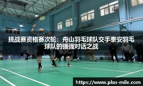 挑战赛资格赛次轮：舟山羽毛球队交手泰安羽毛球队的强强对话之战