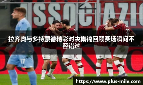 拉齐奥与多特蒙德精彩对决集锦回顾赛场瞬间不容错过