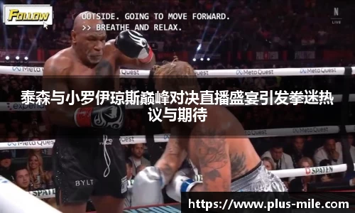 泰森与小罗伊琼斯巅峰对决直播盛宴引发拳迷热议与期待